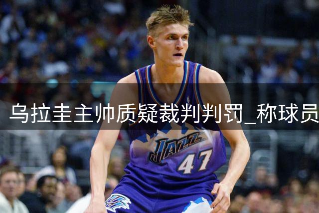 乌拉圭主帅质疑裁判判罚 称球员遭遇不公待遇