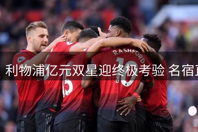 利物浦亿元双星迎终极考验 名宿直言本赛季不容有失