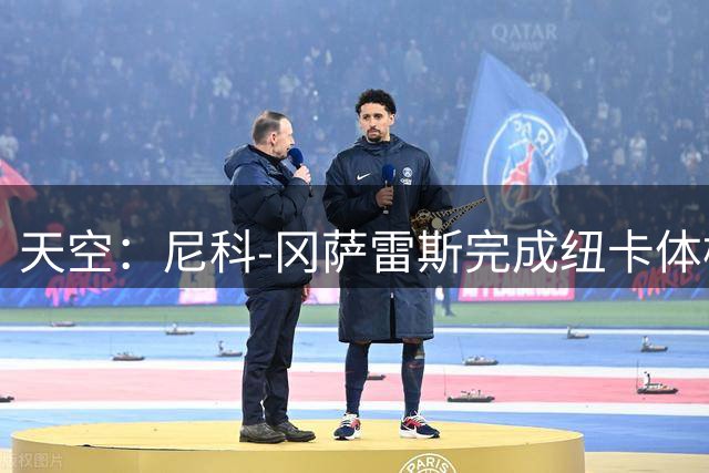 天空：尼科-冈萨雷斯完成纽卡体检，有望未来24小时内官宣