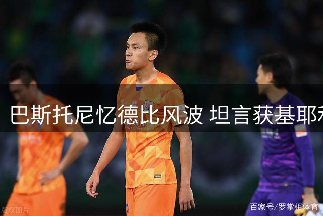 巴斯托尼忆德比风波 坦言获基耶利尼暖心开导