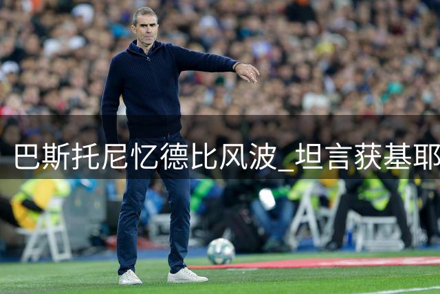 巴斯托尼忆德比风波 坦言获基耶利尼暖心开导