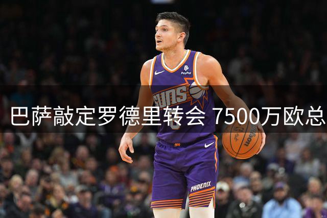 巴萨敲定罗德里转会 7500万欧总价达成协议