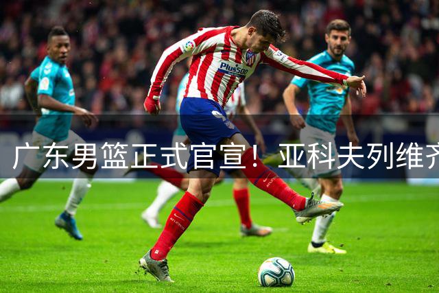 广东男篮正式官宣！亚科夫列维齐任主教练、贝罗卡尔担任助教，汤普森任球员发展教练，周鹏无缘回归