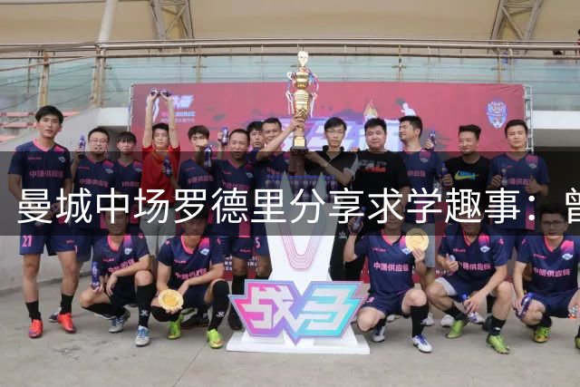 曼城中场罗德里分享求学趣事：曾因沉迷学习错过比赛