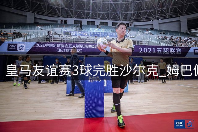 皇马友谊赛3球完胜沙尔克 姆巴佩闪电破门