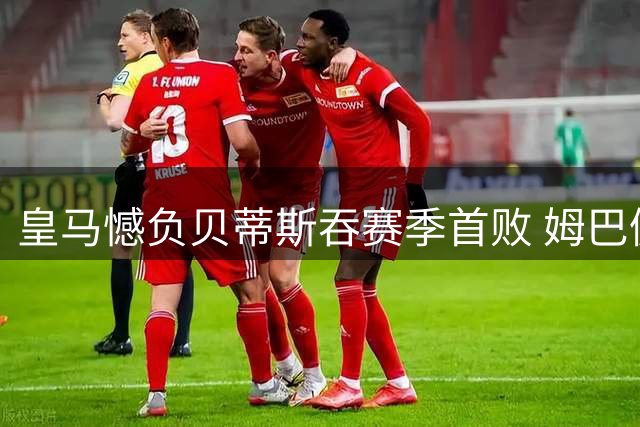 皇马憾负贝蒂斯吞赛季首败 姆巴佩错失关键点球