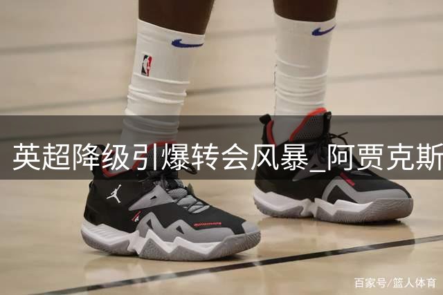 英超降级引爆转会风暴 阿贾克斯或将收回埃德松