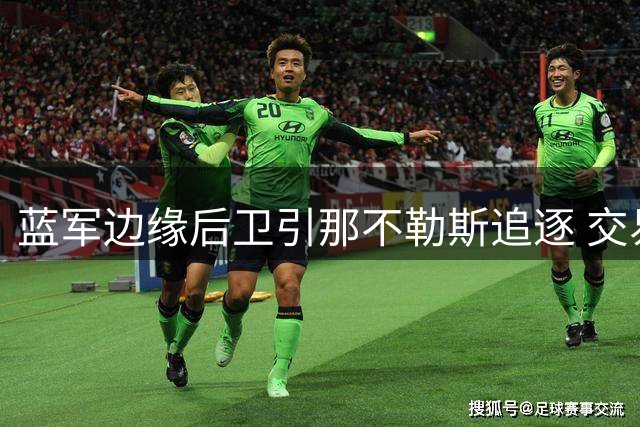 蓝军边缘后卫引那不勒斯追逐 交易方案成谈判关键点