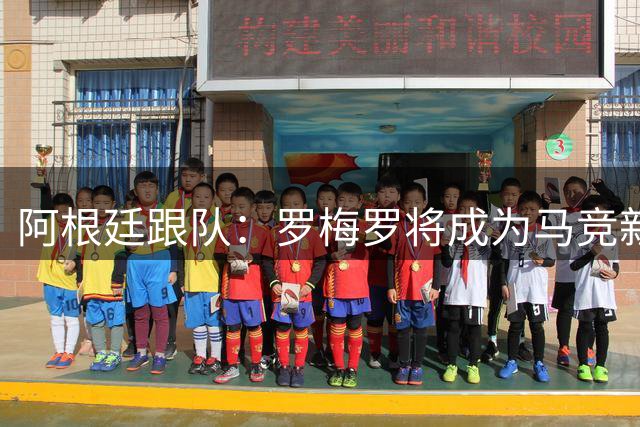 阿根廷跟队：罗梅罗将成为马竞新成员，双方已达协议