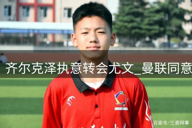 齐尔克泽执意转会尤文 曼联同意先租后卖