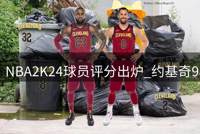 NBA2K24球员评分出炉 约基奇98分力压恩比德
